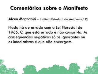 Comentários sobre o Manifesto Alceo Magnanini   -  Instituto Estadual do Ambiente/ RJ Nada há de errado com a Lei Florestal de 1965. O que está errado é não cumprí-la. As consequencias negativas só os ignorantes ou os imediatistas é que não enxergam. 