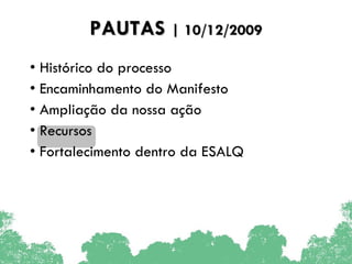 PAUTAS  | 10/12/2009 Histórico do processo Encaminhamento do Manifesto Ampliação da nossa ação Recursos Fortalecimento dentro da ESALQ 