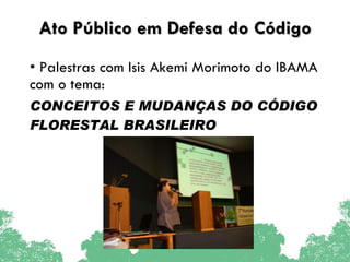 Ato Público em Defesa do Código Palestras com Isis Akemi Morimoto do IBAMA com o tema: CONCEITOS E MUDANÇAS DO CÓDIGO FLORESTAL BRASILEIRO 