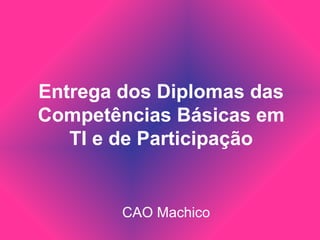 Entrega dos Diplomas das
Competências Básicas em
   TI e de Participação


        CAO Machico
 