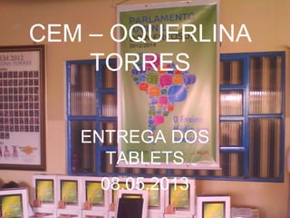 CEM – OQUERLINA
TORRES
ENTREGA DOS
TABLETS
08.05.2013
 