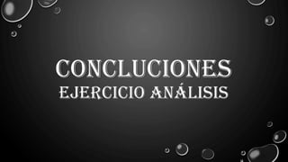 CONCLUCIONES
EJERCICIO ANÁLISIS
 
