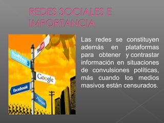 Las redes se constituyen
además en plataformas
para obtener y contrastar
información en situaciones
de convulsiones políticas,
más cuando los medios
masivos están censurados.
 