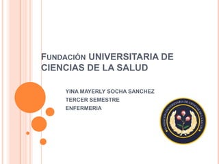 Fundación UNIVERSITARIA DE CIENCIAS DE LA SALUD  YINA MAYERLY SOCHA SANCHEZ TERCER SEMESTRE  ENFERMERIA  