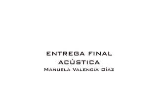 ENTREGA FINAL
ACÚSTICA
Manuela Valencia Díaz
 