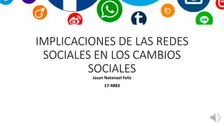 IMPLICACIONES DE LAS REDES
SOCIALES EN LOS CAMBIOS
SOCIALES
Jasan Natanael Feliz
17-4883
 