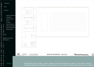 Introducción Planos Estructuras  Instalaciones Esquema Instalación de  climatizacion. Planta de la sala de  calderas. CTE_LIDER Calculo de consumos. Plantas de electricidad Planos de saneamiento Plano de drenaje Planos de  ventilación. Clima Exigencias Economicas- Presupuesto. INDICE 