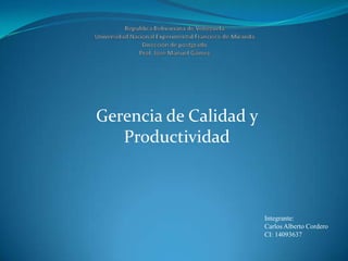 Republica Bolivariana de VenezuelaUniversidad Nacional Experimental Francisco de MirandaDirección de postgradoProf. José Manuel Gómez Gerencia de Calidad y Productividad Integrante: Carlos Alberto Cordero CI: 14093637 