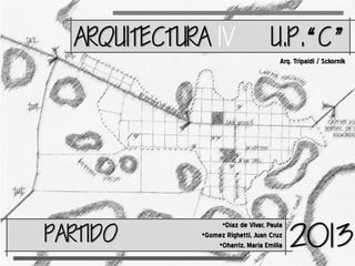 ARQUITECTURA IV

UC
Arq. Tripaldi / Sckornik

ARTIDO

•Díaz de Vivar, Paula
•Gomez Righetti, Juan Cruz
•Oharriz, María Emilia

2013

 
