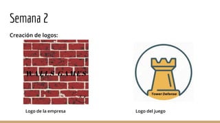Semana 2
Creación de logos:
Logo de la empresa Logo del juego
 