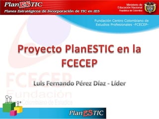 Proyecto PlanESTIC en la FCECEP Luis Fernando Pérez Díaz - Líder 