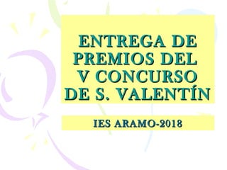 ENTREGA DEENTREGA DE
PREMIOS DELPREMIOS DEL
V CONCURSOV CONCURSO
DE S. VALENTÍNDE S. VALENTÍN
IES ARAMO-2018IES ARAMO-2018
 