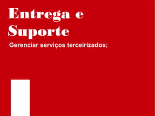Entrega e
Suporte
Gerenciar serviços terceirizados;

 