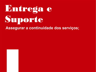 Entrega e
Suporte
Assegurar a continuidade dos serviços;

 