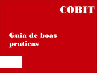 COBIT
Guia de boas
praticas

 