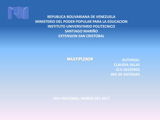 REPUBLICA BOLIVARIANA DE VENEZUELA
MINISTERIO DEL PODER POPULAR PARA LA EDUCACION
INSTITUTO UNIVERSITARIO POLITECNICO
SANTIAGO MARIÑO
EXTENSION SAN CRISTOBAL
AUTOR(A):
CLAUDIA SALAS
CI.V-26103902
ING DE SISTEMAS
SAN CRISTOBAL, MARZO DEL 2017
 