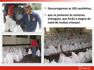 Descarregamos as 105 sacolinhas,
que se juntaram às centenas
entregues, que farão a alegria do
natal de muitas crianças!
 