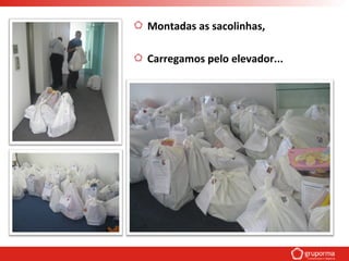 Carregamos pelo elevador...
Montadas as sacolinhas,
 