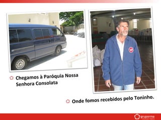 Chegamos à Paróquia Nossa
Senhora Consolata
Onde fomos recebidos pelo Toninho.
 