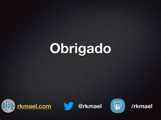 Obrigado
rkmael.com @rkmael /rkmael
 