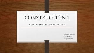 CONSTRUCCIÓN 1
CONTRATOS DE OBRAS CIVILES.
Andrés Barrios
27.782.482
Arquitectura
 