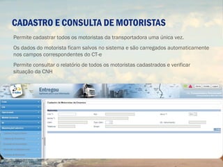 CADASTRO E CONSULTA DE MOTORISTAS
Permite cadastrar todos os motoristas da transportadora uma única vez.
Os dados do motorista ficam salvos no sistema e são carregados automaticamente
nos campos correspondentes do CT-e
Permite consultar o relatório de todos os motoristas cadastrados e verificar
situação da CNH
 
