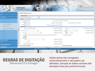 Dados salvos são carregados
REGRAS DE DIGITAÇÃO            automaticamente e não podem ser
   Diferencial CT-e Entregou   alterados. Campos de dados variáveis são
                               deixados livres para preenchimento.
 