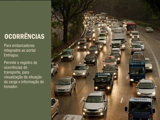 OCORRÊNCIAS
Para embarcadores
integrados ao portal
Entregou.
Permite o registro de
ocorrências de
transporte, para
visualização da situação
da carga e informação do
tomador.
 