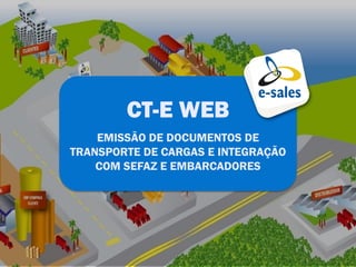 CT-E WEB
    EMISSÃO DE DOCUMENTOS DE
TRANSPORTE DE CARGAS E INTEGRAÇÃO
    COM SEFAZ E EMBARCADORES
 