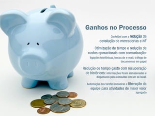    Eliminação de ruídos de comunicação,
    informações desencontradas e e-mails
    não recebidos.
   Alinhamento de prazos de entrega
    baseado no histórico da operação;
   Integração e automação de processos
    com transportadores de todos os portes,
    mesmo as que não possuem sistemas
    próprios de gestão.
   Redução do tempo de resposta no call
    center (SAC, Customer Service) do
    Embarcador através da disponibilização
    de informações mais exatas sobre
    ocorrências e posições de entrega pelo
    Transportador.
 