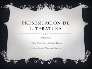 PRESENTACIÓN DE
   LITERATURA
             Integrantes:

  Andrea Esmeralda Mendoza Ramos.

  Cristian Ismael Marroquín Garcîa.
 