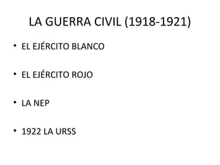 LA GUERRA CIVIL (1918-1921)
• EL EJÉRCITO BLANCO
• EL EJÉRCITO ROJO
• LA NEP
• 1922 LA URSS
 