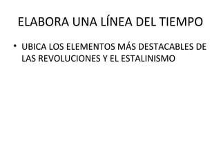 ELABORA UNA LÍNEA DEL TIEMPO
• UBICA LOS ELEMENTOS MÁS DESTACABLES DE
LAS REVOLUCIONES Y EL ESTALINISMO
 