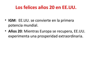 Los felices años 20 en EE.UU.
• IGM: EE.UU. se convierte en la primera
potencia mundial.
• Años 20: Mientras Europa se recupera, EE.UU.
experimenta una prosperidad extraordinaria.
 