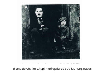 El cine de Charles Chaplin refleja la vida de los marginados.
 