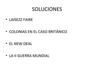 SOLUCIONES
• LAISEZZ FAIRE
• COLONIAS EN EL CASO BRITÁNICO
• EL NEW DEAL
• LA II GUERRA MUNDIAL
 