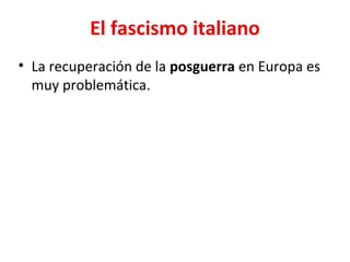 El fascismo italiano
• La recuperación de la posguerra en Europa es
muy problemática.
 