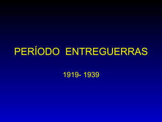 PERÍODO ENTREGUERRAS

       1919- 1939
 