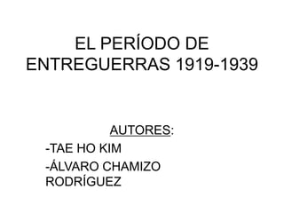 EL PERÍODO DE
ENTREGUERRAS 1919-1939


           AUTORES:
 -TAE HO KIM
 -ÁLVARO CHAMIZO
 RODRÍGUEZ
 