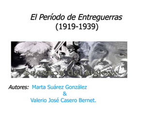 El Período de Entreguerras
                (1919-1939)




Autores: Marta Suárez González
                       &
         Valerio José Casero Bernet.
 