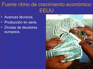 Fuerte ritmo de crecimiento económico EEUU Avances técnicos. Producción en serie. Divisas de deudores europeos. 