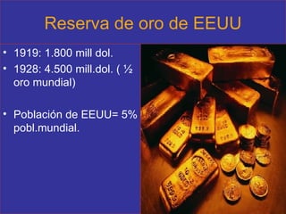 Reserva de oro de EEUU 1919: 1.800 mill dol. 1928: 4.500 mill.dol. ( ½ oro mundial) Población de EEUU= 5% pobl.mundial. 