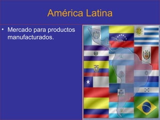 América Latina Mercado para productos manufacturados. 