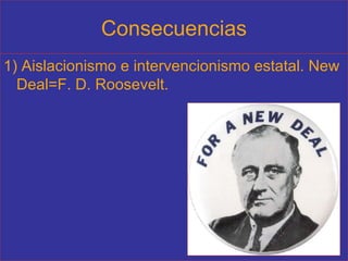 Consecuencias 1) Aislacionismo e intervencionismo estatal. New Deal=F. D. Roosevelt. 