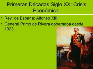 Primeras Décadas Siglo XX: Crisis Económica. Rey  de España: Alfonso XIII. General Primo de Rivera gobernaba desde 1923. 