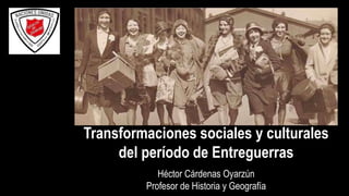 Héctor Cárdenas Oyarzún
Profesor de Historia y Geografía
Transformaciones sociales y culturales
del período de Entreguerras
 