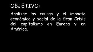 Analizar las causas y el impacto
económico y social de la Gran Crisis
del capitalismo en Europa y en
América.
OBJETIVO:
 