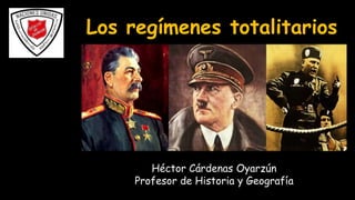 Los regímenes totalitarios
Héctor Cárdenas Oyarzún
Profesor de Historia y Geografía
 