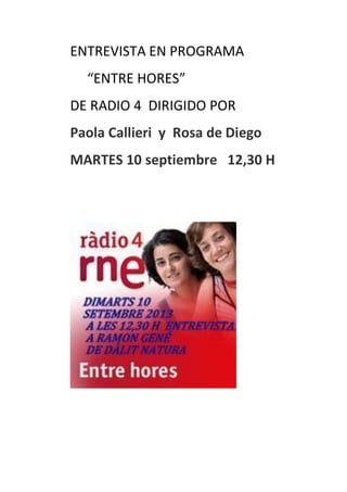 ENTREVISTA EN PROGRAMA
“ENTRE HORES”
DE RADIO 4 DIRIGIDO POR
Paola Callieri y Rosa de Diego
MARTES 10 septiembre 12,30 H
 