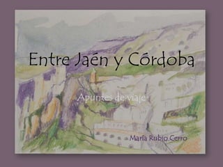 Entre Jaén y Córdoba Apuntes de viaje María Rubio Cerro 